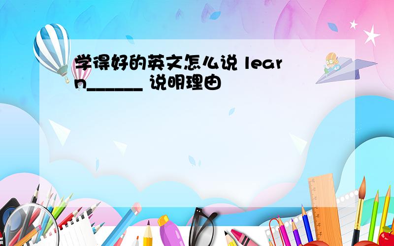 学得好的英文怎么说 learn______ 说明理由