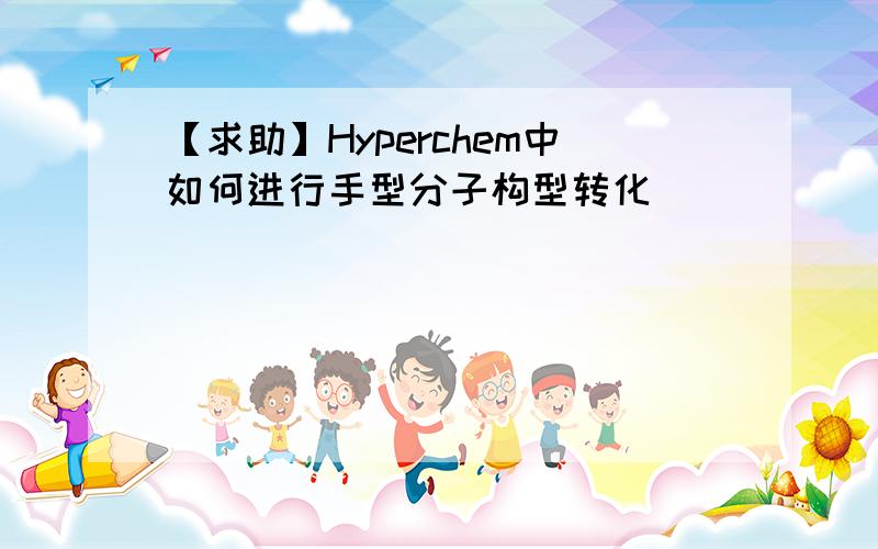 【求助】Hyperchem中如何进行手型分子构型转化