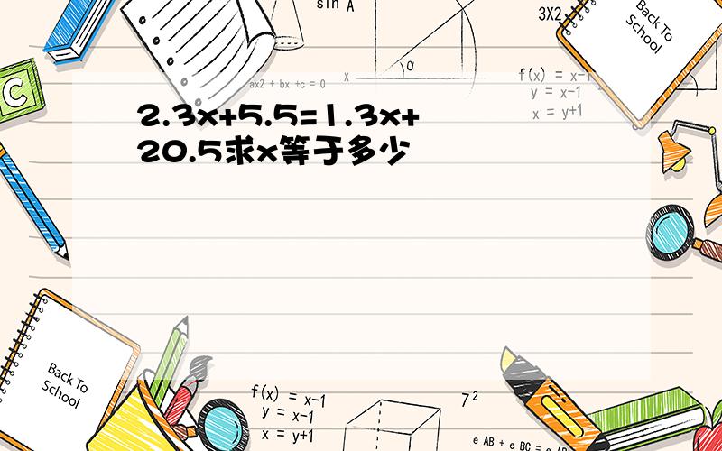 2.3x+5.5=1.3x+20.5求x等于多少