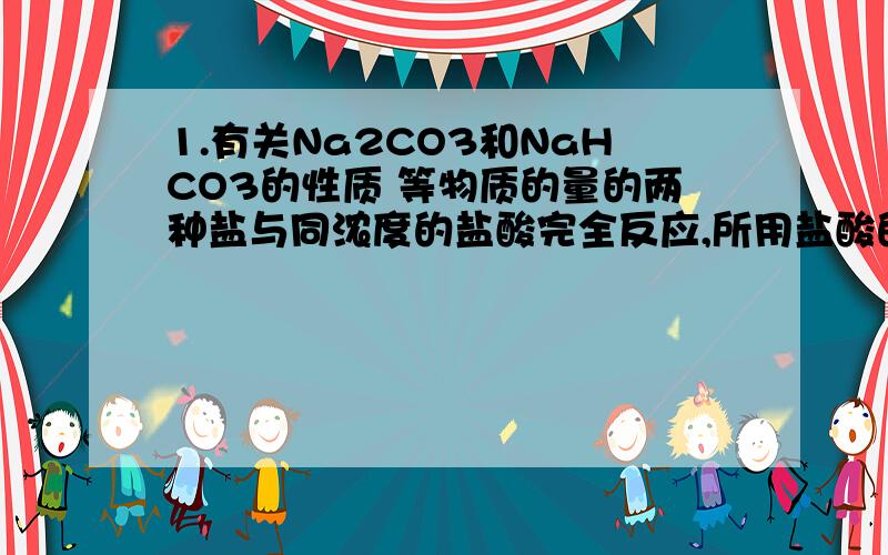 1.有关Na2CO3和NaHCO3的性质 等物质的量的两种盐与同浓度的盐酸完全反应,所用盐酸的体积Na2CO3是 NaH