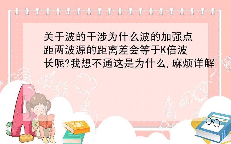 关于波的干涉为什么波的加强点距两波源的距离差会等于K倍波长呢?我想不通这是为什么,麻烦详解