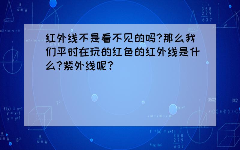 红外线不是看不见的吗?那么我们平时在玩的红色的红外线是什么?紫外线呢?