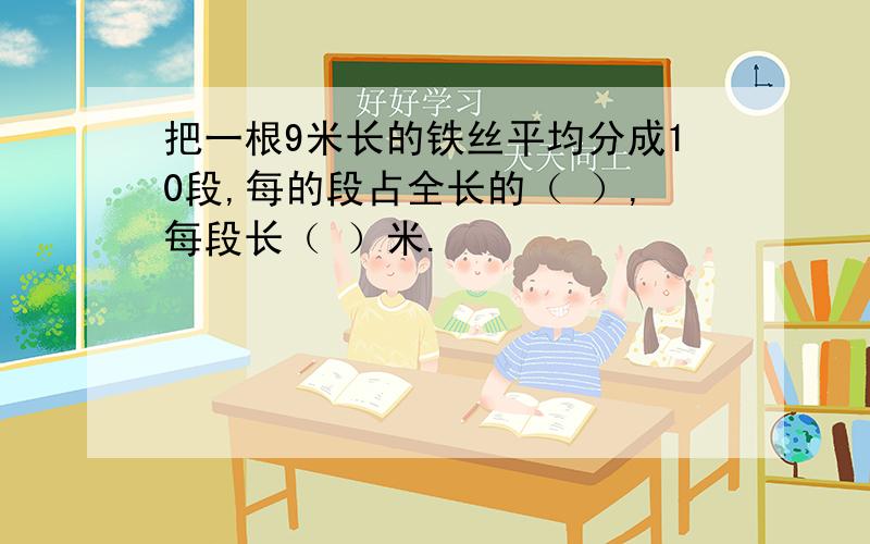 把一根9米长的铁丝平均分成10段,每的段占全长的（ ）,每段长（ ）米.