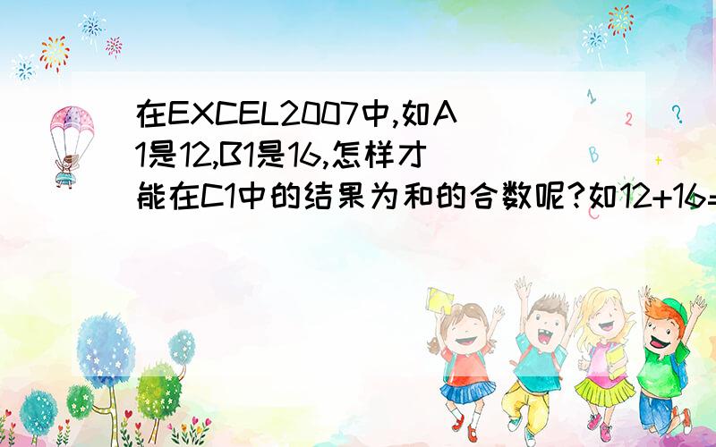 在EXCEL2007中,如A1是12,B1是16,怎样才能在C1中的结果为和的合数呢?如12+16=28,在C1的结果为