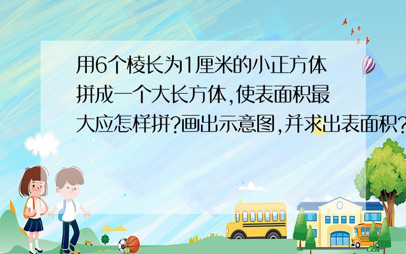 用6个棱长为1厘米的小正方体拼成一个大长方体,使表面积最大应怎样拼?画出示意图,并求出表面积?