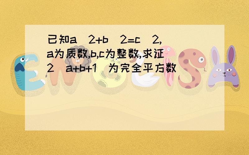 已知a^2+b^2=c^2,a为质数,b,c为整数,求证2(a+b+1)为完全平方数