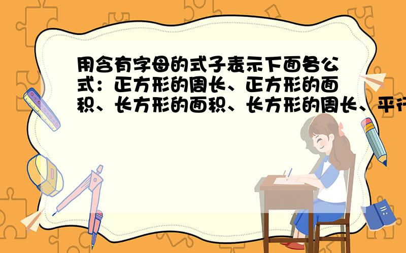 用含有字母的式子表示下面各公式：正方形的周长、正方形的面积、长方形的面积、长方形的周长、平行四边形