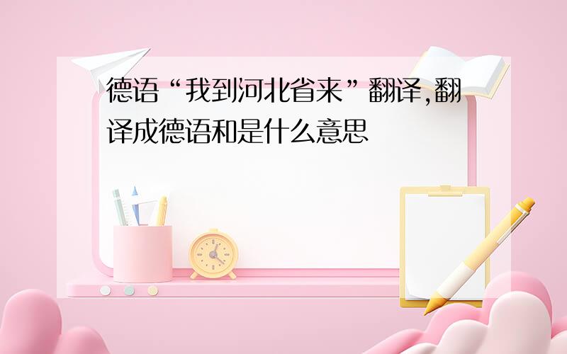 德语“我到河北省来”翻译,翻译成德语和是什么意思