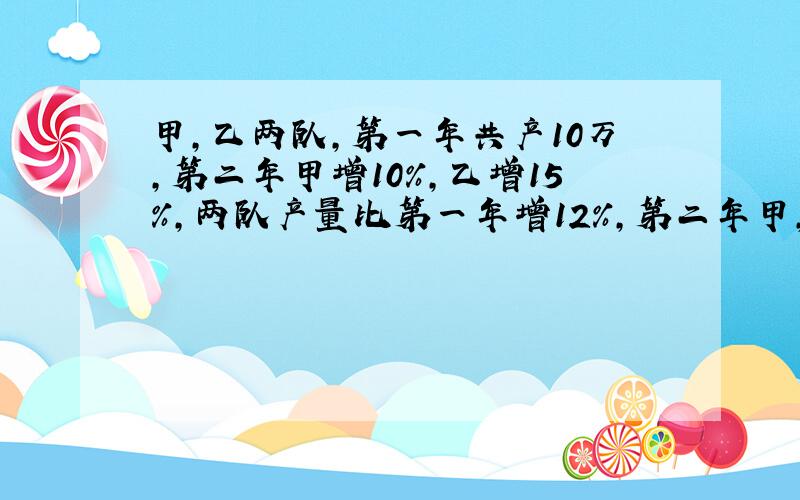 甲,乙两队,第一年共产10万,第二年甲增10%,乙增15%,两队产量比第一年增12%,第二年甲,乙两队各产多少