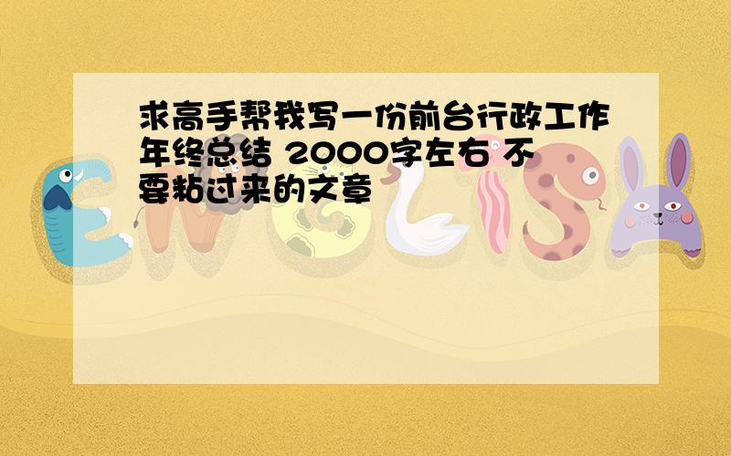 求高手帮我写一份前台行政工作年终总结 2000字左右 不要粘过来的文章