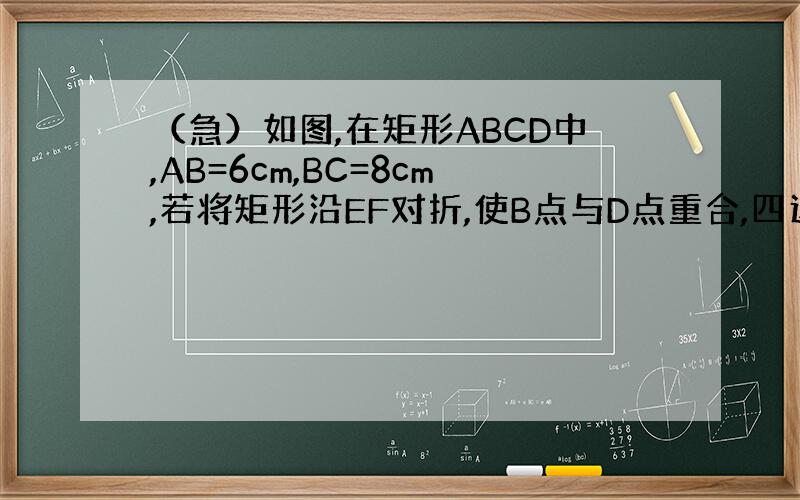 （急）如图,在矩形ABCD中,AB=6cm,BC=8cm,若将矩形沿EF对折,使B点与D点重合,四边形EBFD是菱形吗?