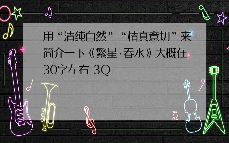 用“清纯自然”“情真意切”来简介一下《繁星·春水》大概在30字左右 3Q