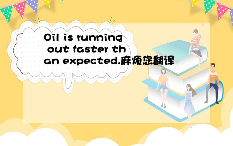 Oil is running out faster than expected.麻烦您翻译