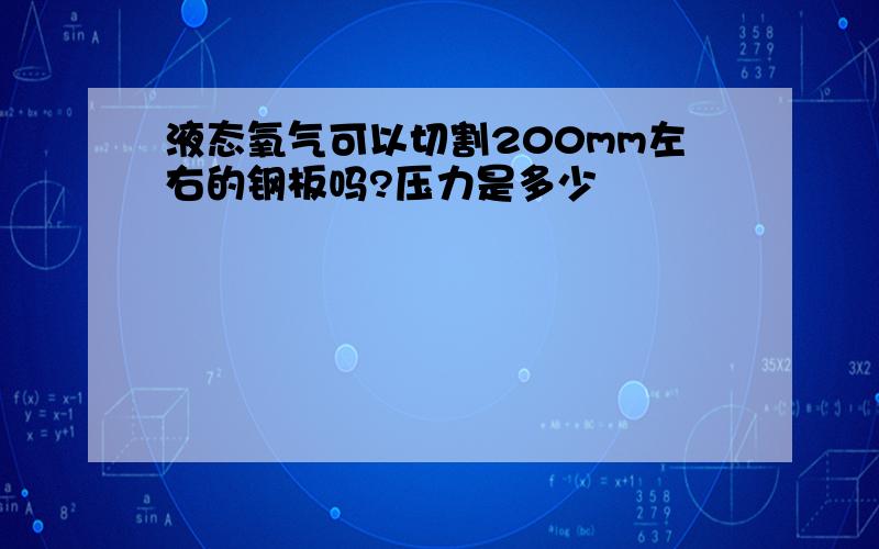 液态氧气可以切割200mm左右的钢板吗?压力是多少