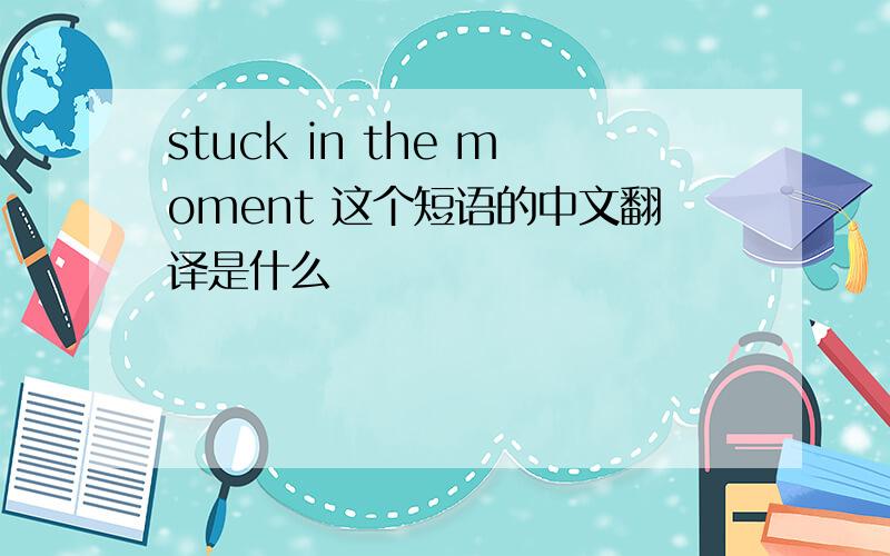 stuck in the moment 这个短语的中文翻译是什么