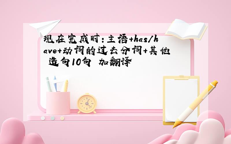 现在完成时:主语+has/have+动词的过去分词+其他 造句10句 加翻译