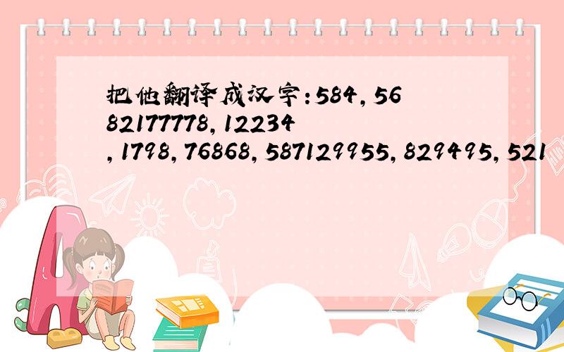 把他翻译成汉字:584,5682177778,12234,1798,76868,587129955,829495,521