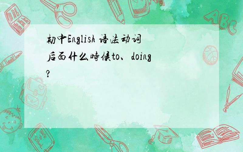 初中English 语法动词后面什么时候to、doing?