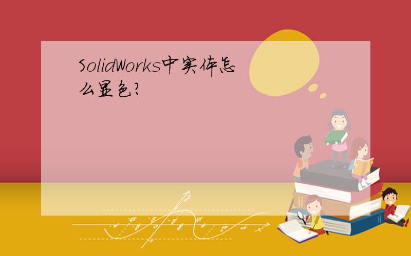 SolidWorks中实体怎么显色?