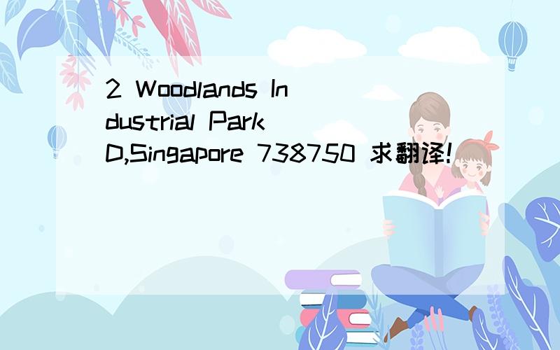 2 Woodlands Industrial Park D,Singapore 738750 求翻译!