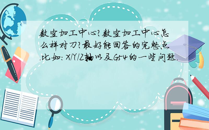 数空加工中心?数空加工中心怎么样对刀?最好能回答的完整点.比如：X/Y/Z轴以及G54的一些问题.