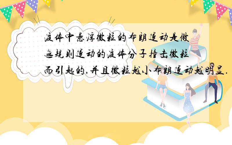 液体中悬浮微粒的布朗运动是做无规则运动的液体分子撞击微粒而引起的,并且微粒越小布朗运动越明显.