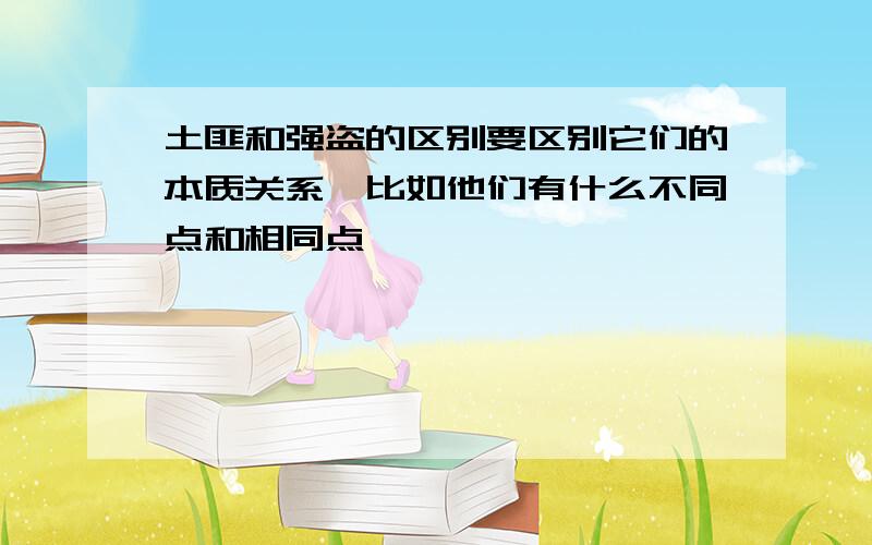 土匪和强盗的区别要区别它们的本质关系,比如他们有什么不同点和相同点