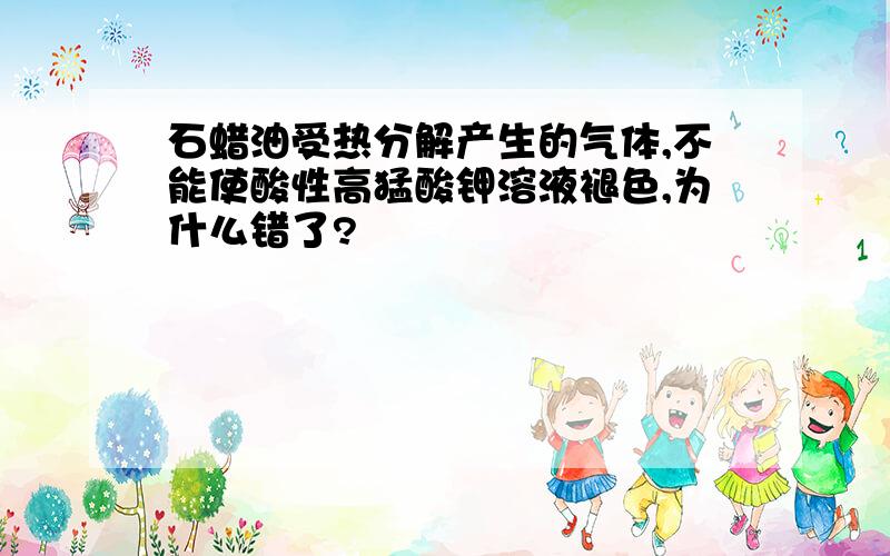 石蜡油受热分解产生的气体,不能使酸性高猛酸钾溶液褪色,为什么错了?