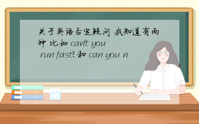 关于英语否定疑问 我知道有两种 比如 can't you run fast?和 can you n