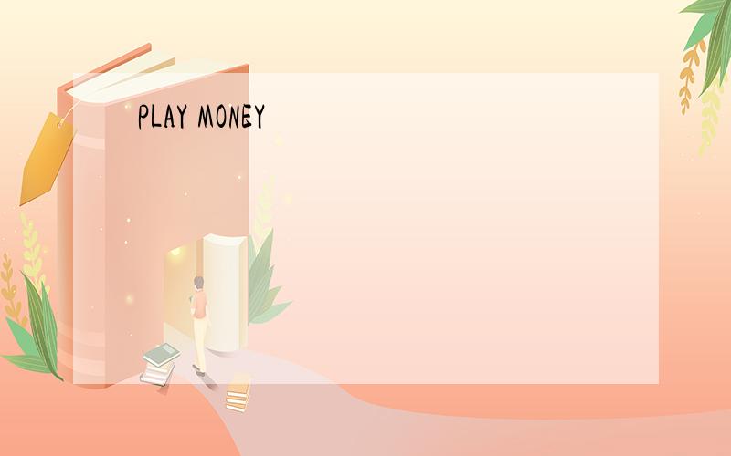 PLAY MONEY