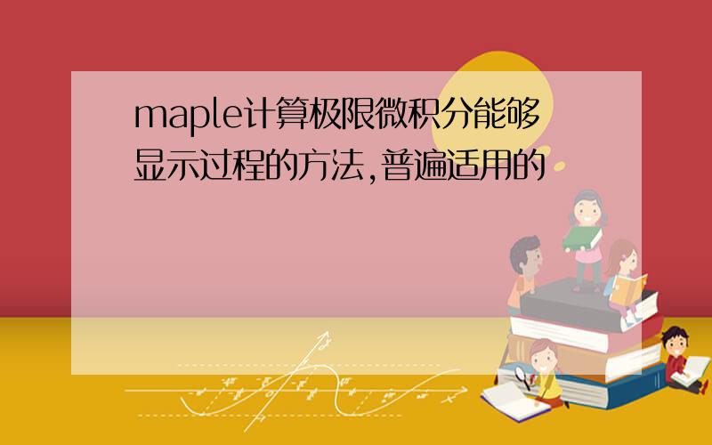 maple计算极限微积分能够显示过程的方法,普遍适用的