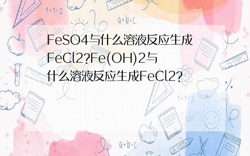 FeSO4与什么溶液反应生成FeCl2?Fe(OH)2与什么溶液反应生成FeCl2?