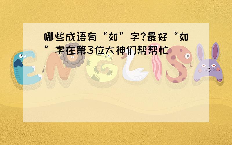 哪些成语有“如”字?最好“如”字在第3位大神们帮帮忙