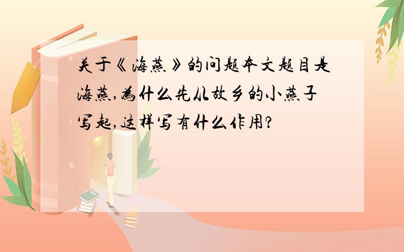 关于《海燕》的问题本文题目是海燕,为什么先从故乡的小燕子写起,这样写有什么作用?