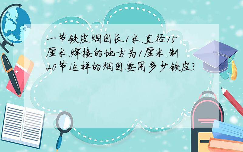 一节铁皮烟囱长1米，直径15厘米，焊接的地方为1厘米，制20节这样的烟囱要用多少铁皮？