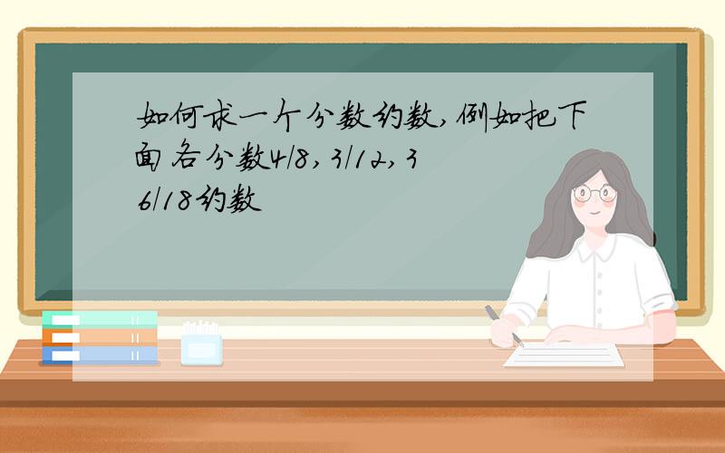 如何求一个分数约数,例如把下面各分数4/8,3/12,36/18约数