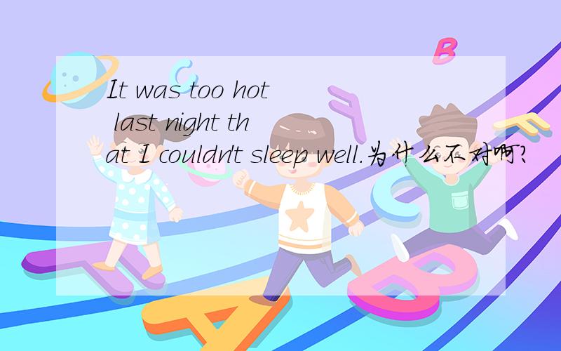 It was too hot last night that I couldn't sleep well.为什么不对啊?