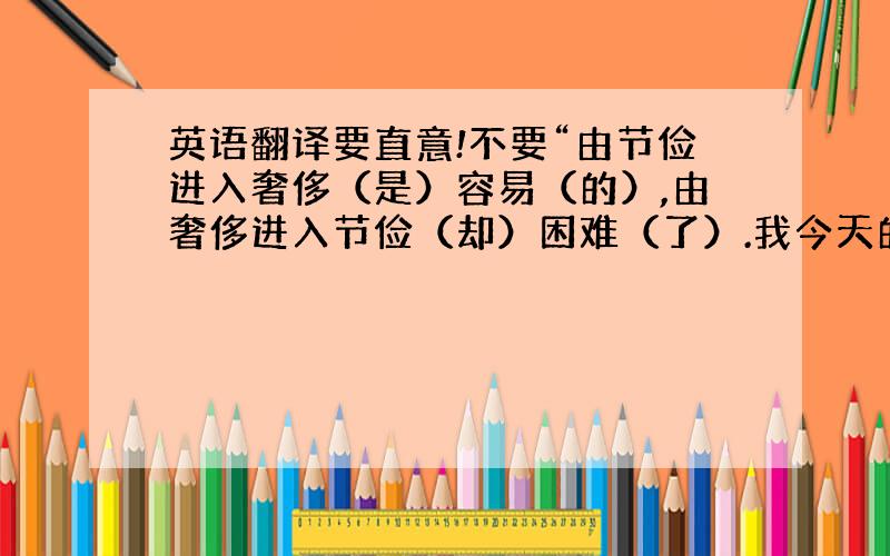 英语翻译要直意!不要“由节俭进入奢侈（是）容易（的）,由奢侈进入节俭（却）困难（了）.我今天的（高）俸禄哪能长期享有（呢