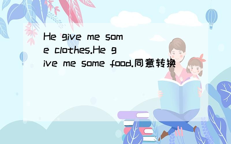 He give me some clothes.He give me some food.同意转换