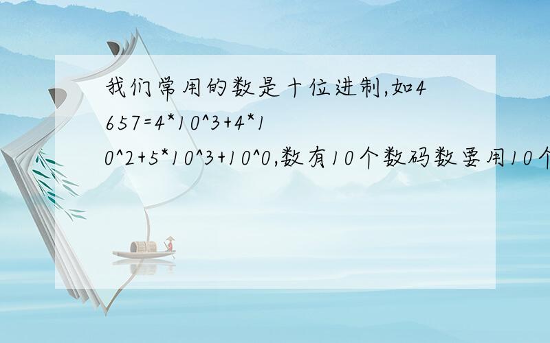 我们常用的数是十位进制,如4657=4*10^3+4*10^2+5*10^3+10^0,数有10个数码数要用10个数码（