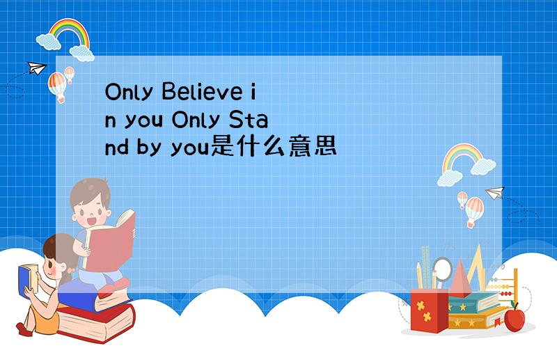 Only Believe in you Only Stand by you是什么意思