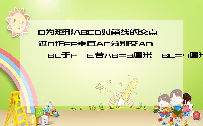 O为矩形ABCD对角线的交点过O作EF垂直AC分别交AD,BC于F,E.若AB=3厘米,BC=4厘米求菱形AECF的面积