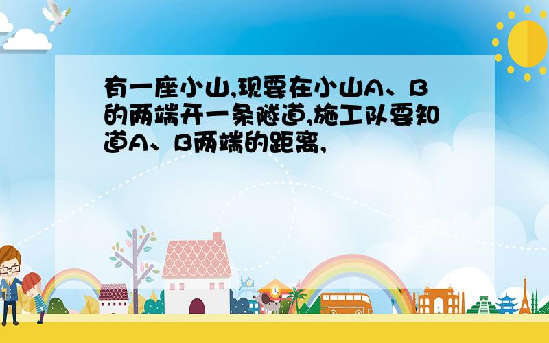 有一座小山,现要在小山A、B的两端开一条隧道,施工队要知道A、B两端的距离,