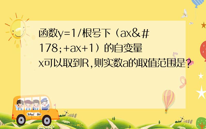 函数y=1/根号下（ax²+ax+1）的自变量x可以取到R,则实数a的取值范围是?