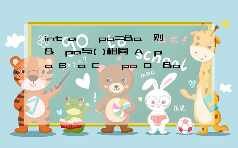 int a,*pa=&a,则&*pa与( )相同 A、pa B、a C、*pa D、&a