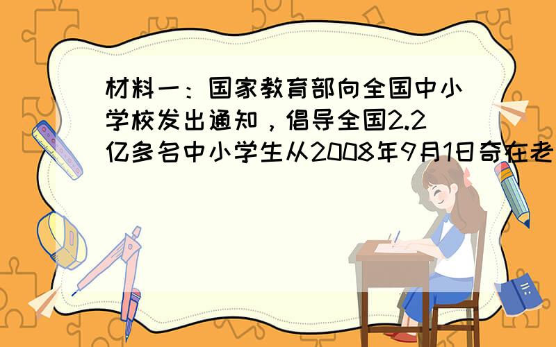 材料一：国家教育部向全国中小学校发出通知，倡导全国2.2亿多名中小学生从2008年9月1日奇在老师或家长陪伴下收看中央电