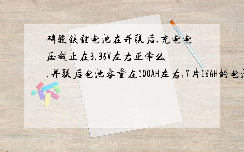 磷酸铁锂电池在并联后,充电电压截止在3.35V左右正常么.并联后电池容量在100AH左右,7片15AH的电池并联.