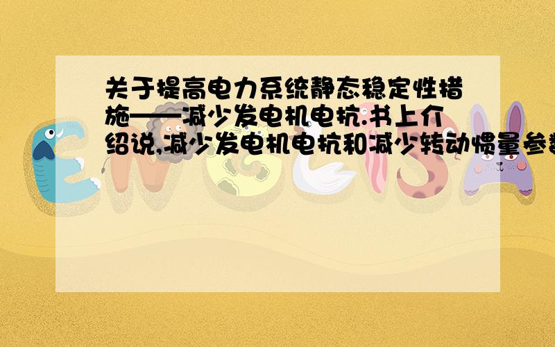 关于提高电力系统静态稳定性措施——减少发电机电抗.书上介绍说,减少发电机电抗和减少转动惯量参数Tj,这要求增大发电机尺寸