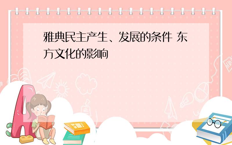 雅典民主产生、发展的条件 东方文化的影响