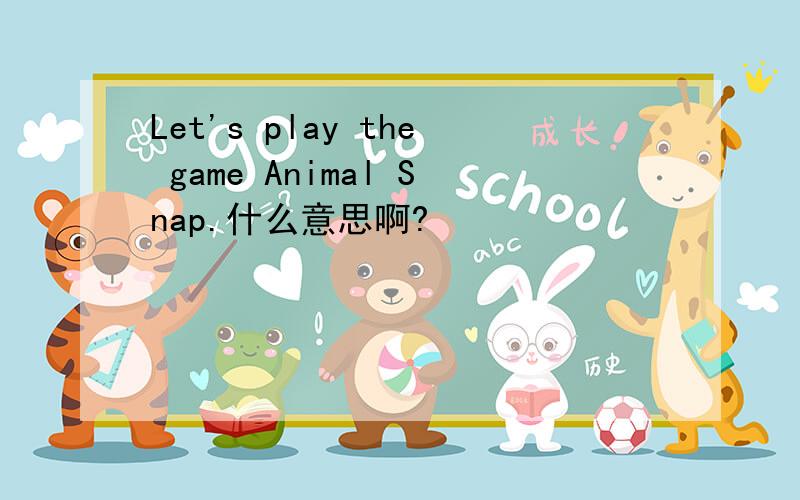 Let's play the game Animal Snap.什么意思啊?